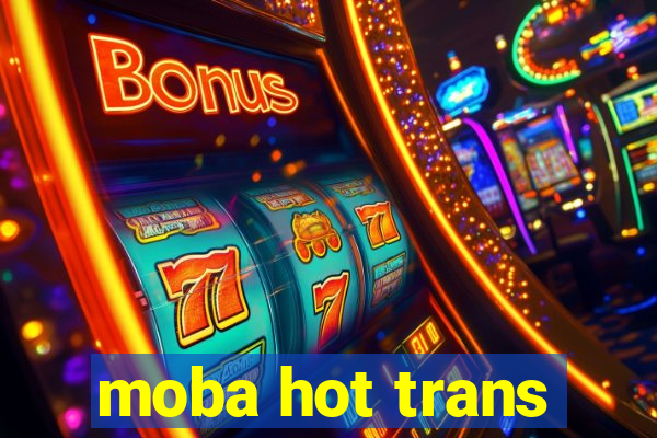 moba hot trans